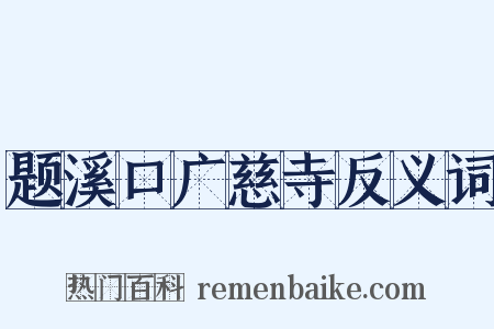 题溪口广慈寺反义词是什么意思的图片